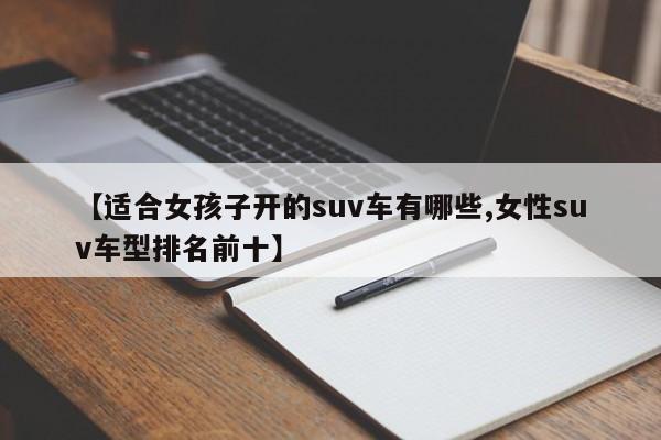 【适合女孩子开的suv车有哪些,女性suv车型排名前十】