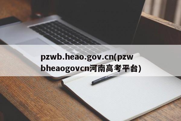 pzwb.heao.gov.cn(pzwbheaogovcn河南高考平台)