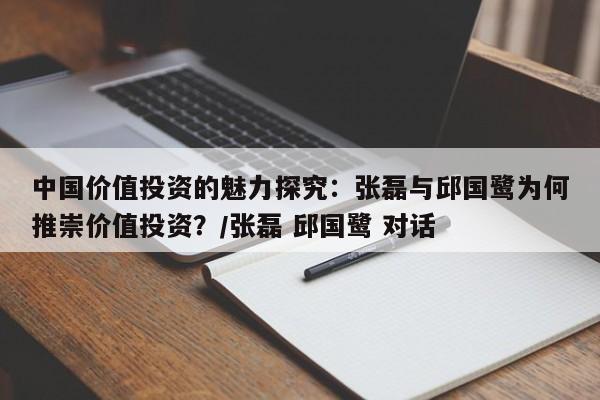 中国价值投资的魅力探究:张磊与邱国鹭为何推崇价值投资?/张磊 邱国鹭 对话