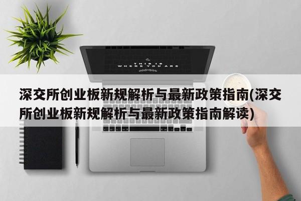 深交所创业板新规解析与最新政策指南(深交所创业板新规解析与最新政策指南解读)