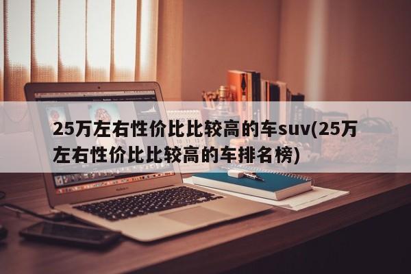 25万左右性价比比较高的车suv(25万左右性价比比较高的车排名榜)