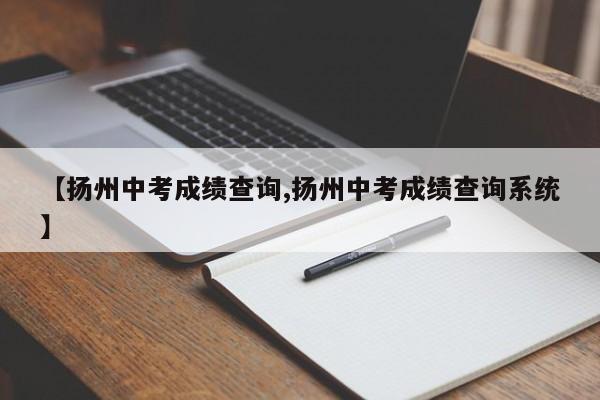 【扬州中考成绩查询,扬州中考成绩查询系统】
