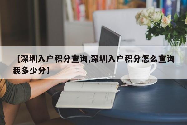 【深圳入户积分查询,深圳入户积分怎么查询我多少分】