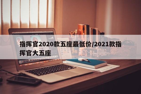 指挥官2020款五座最低价/2021款指挥官大五座