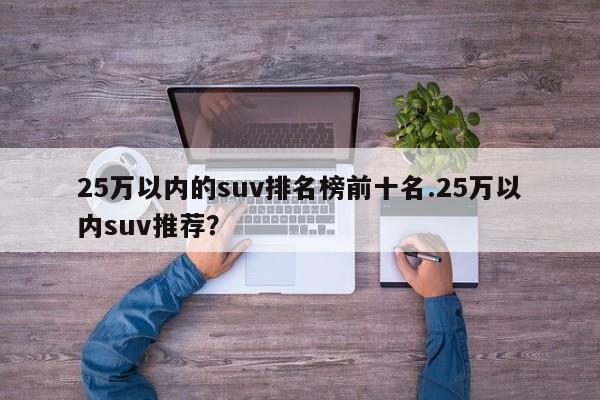 25万以内的suv排名榜前十名.25万以内suv推荐?