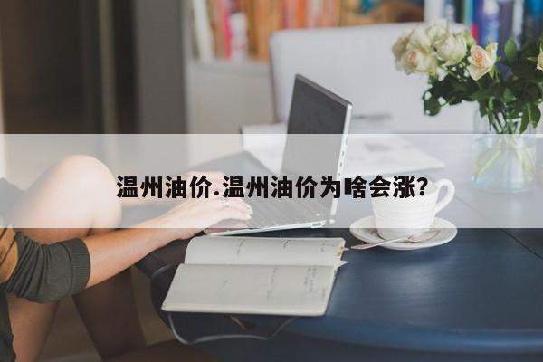 温州油价.温州油价为啥会涨?
