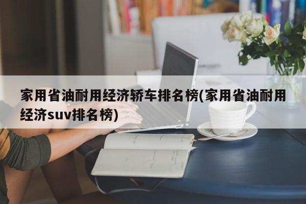 家用省油耐用经济轿车排名榜(家用省油耐用经济suv排名榜)