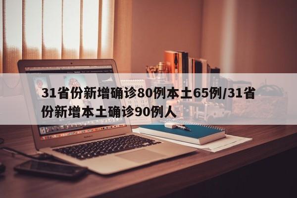 31省份新增确诊80例本土65例/31省份新增本土确诊90例人