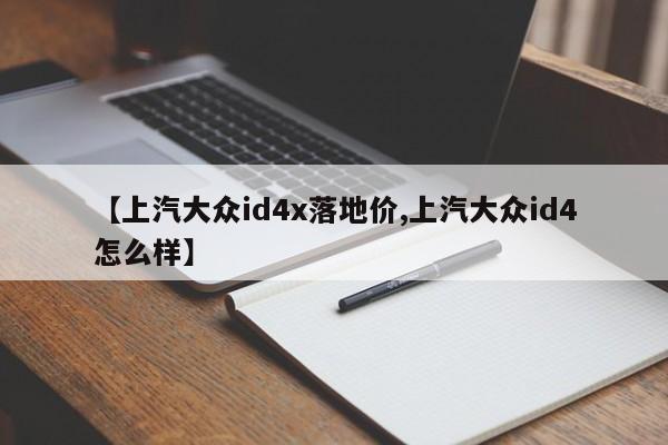 【上汽大众id4x落地价,上汽大众id4怎么样】