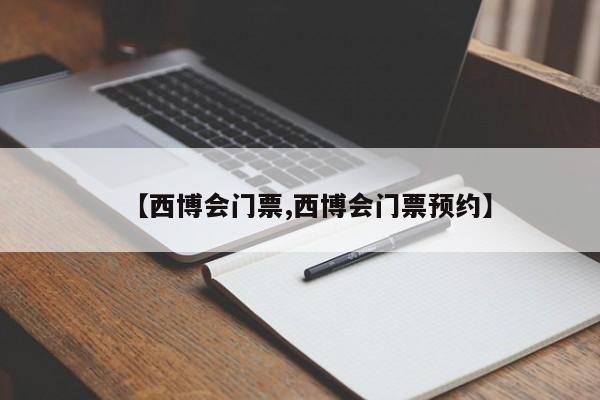 【西博会门票,西博会门票预约】