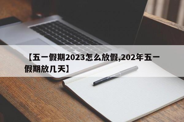 【五一假期2023怎么放假,202年五一假期放几天】