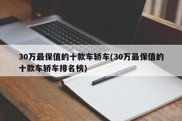 30万最保值的十款车轿车(30万最保值的十款车轿车排名榜)