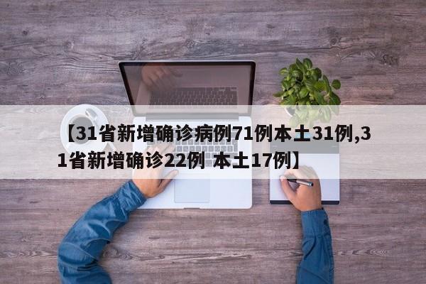 【31省新增确诊病例71例本土31例,31省新增确诊22例 本土17例】