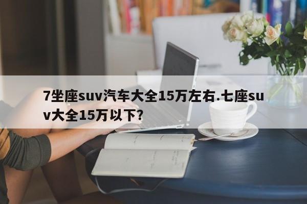 7坐座suv汽车大全15万左右.七座suv大全15万以下?