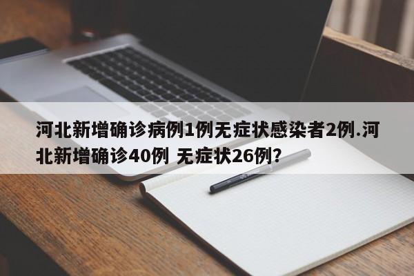 河北新增确诊病例1例无症状感染者2例.河北新增确诊40例 无症状26例?