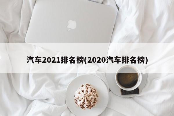 汽车2021排名榜(2020汽车排名榜)