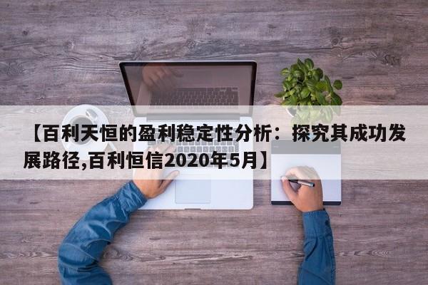 【百利天恒的盈利稳定性分析:探究其成功发展路径,百利恒信2020年5月】