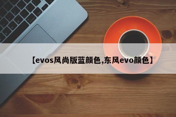 【evos风尚版蓝颜色,东风evo颜色】