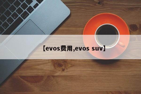 【evos费用,evos suv】