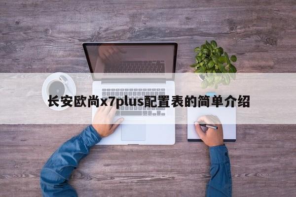 长安欧尚x7plus配置表的简单介绍