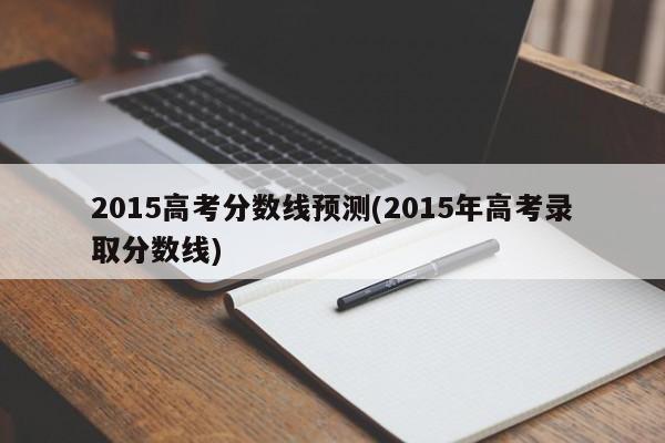 2015高考分数线预测(2015年高考录取分数线)