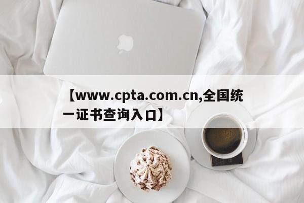 【www.cpta.com.cn,全国统一证书查询入口】