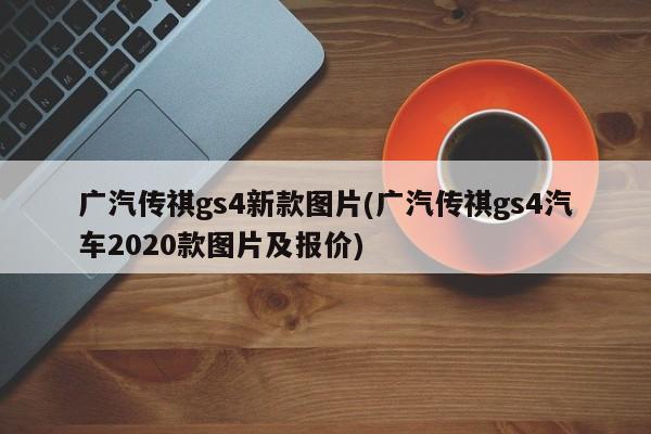 广汽传祺gs4新款图片(广汽传祺gs4汽车2020款图片及报价)
