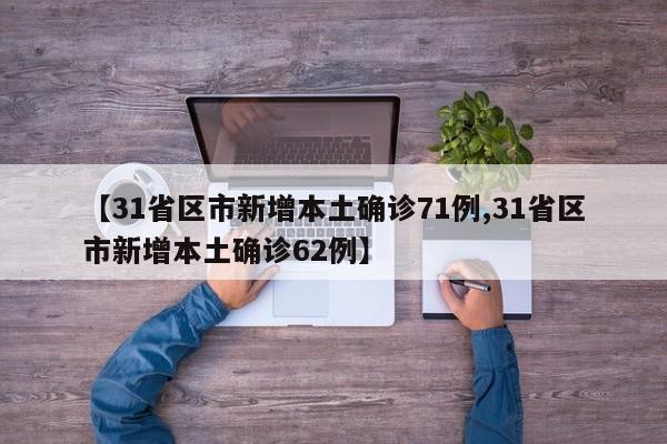【31省区市新增本土确诊71例,31省区市新增本土确诊62例】