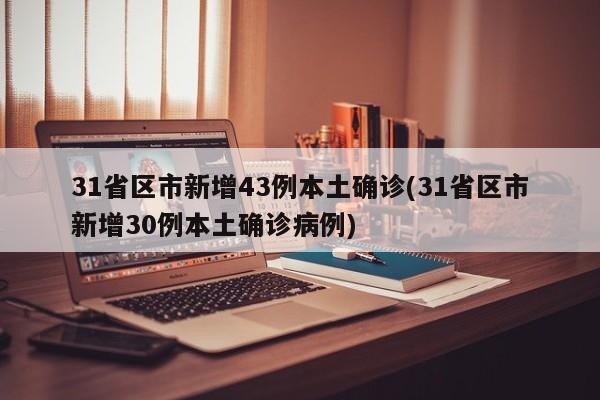31省区市新增43例本土确诊(31省区市新增30例本土确诊病例)