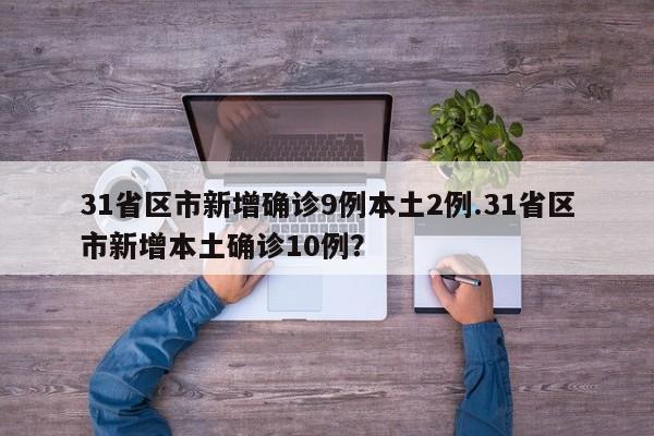 31省区市新增确诊9例本土2例.31省区市新增本土确诊10例?