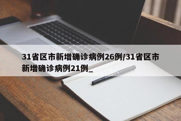 31省区市新增确诊病例26例/31省区市新增确诊病例21例_