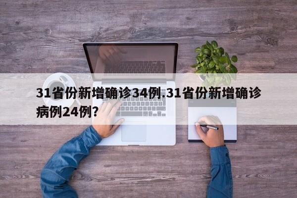 31省份新增确诊34例.31省份新增确诊病例24例?