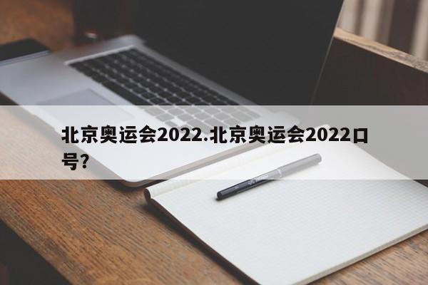 北京奥运会2022.北京奥运会2022口号?