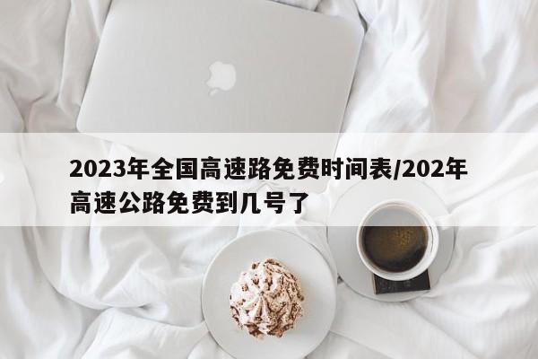 2023年全国高速路免费时间表/202年高速公路免费到几号了