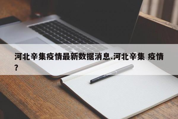 河北辛集疫情最新数据消息.河北辛集 疫情?