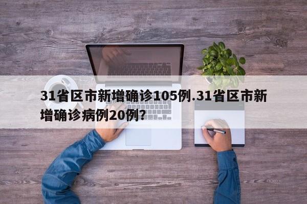 31省区市新增确诊105例.31省区市新增确诊病例20例?