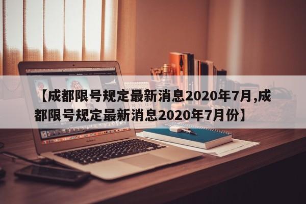 【成都限号规定最新消息2020年7月,成都限号规定最新消息2020年7月份】