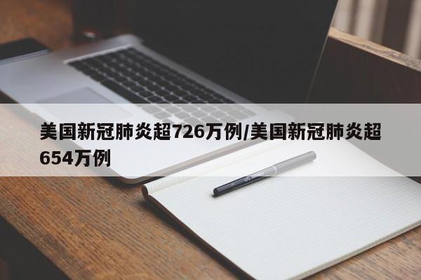 美国新冠肺炎超726万例/美国新冠肺炎超654万例