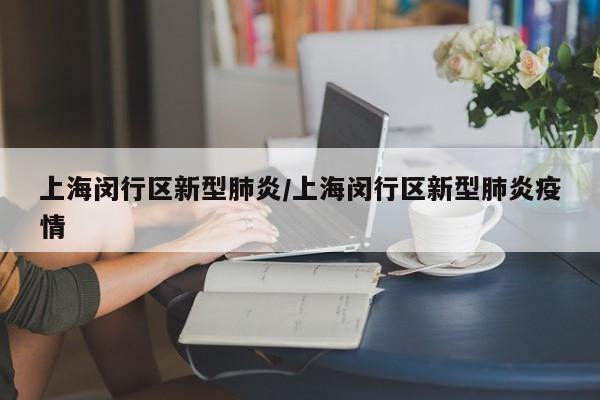 上海闵行区新型肺炎/上海闵行区新型肺炎疫情
