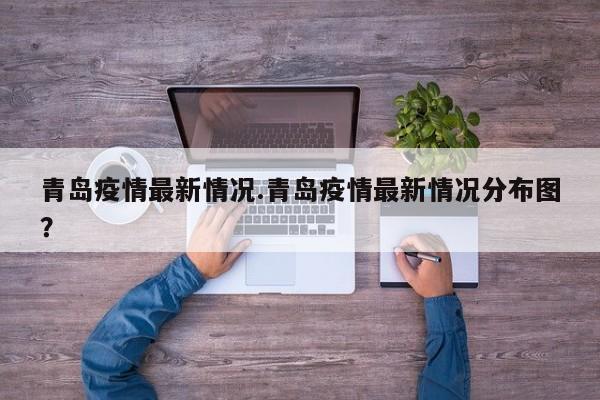 青岛疫情最新情况.青岛疫情最新情况分布图?