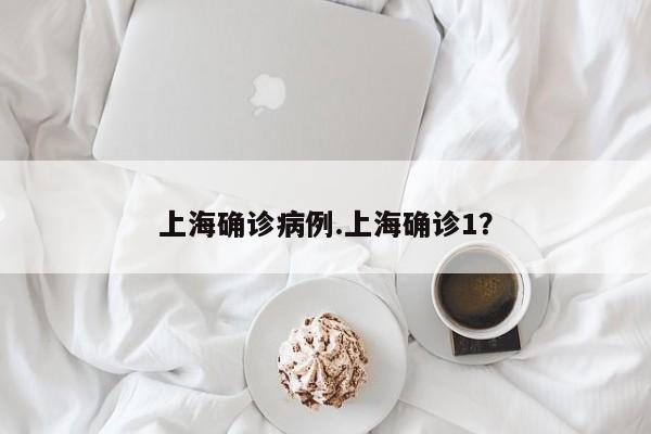 上海确诊病例.上海确诊1?