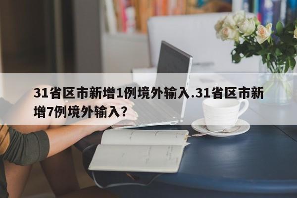 31省区市新增1例境外输入.31省区市新增7例境外输入?