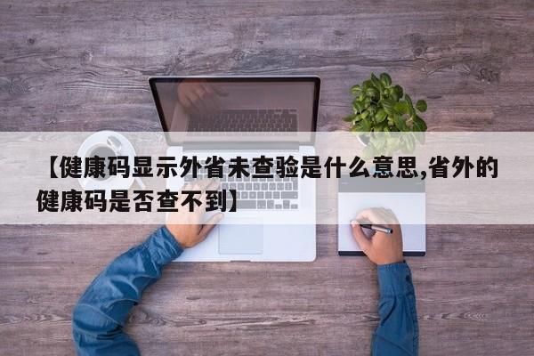 【健康码显示外省未查验是什么意思,省外的健康码是否查不到】