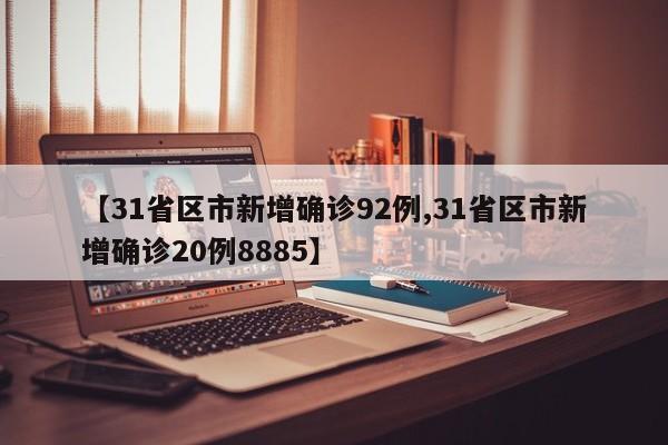 【31省区市新增确诊92例,31省区市新增确诊20例8885】