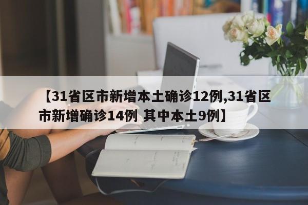 【31省区市新增本土确诊12例,31省区市新增确诊14例 其中本土9例】