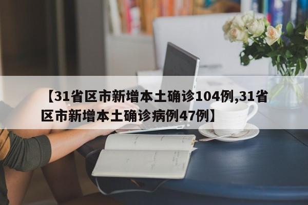 【31省区市新增本土确诊104例,31省区市新增本土确诊病例47例】