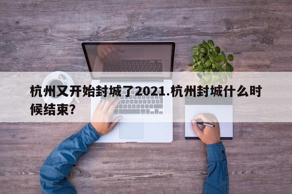 杭州又开始封城了2021.杭州封城什么时候结束?