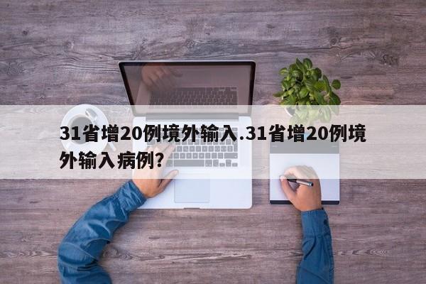 31省增20例境外输入.31省增20例境外输入病例?