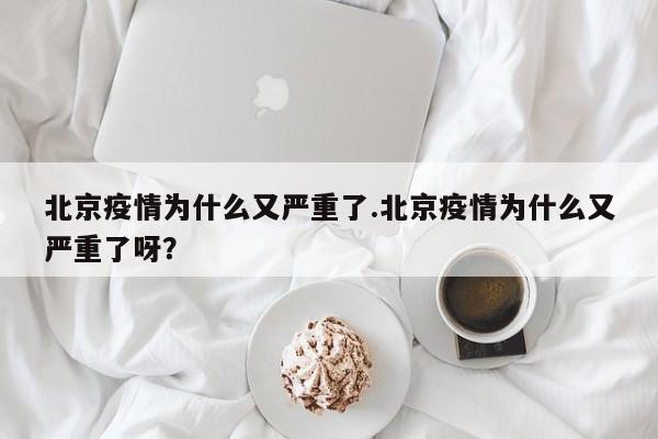 北京疫情为什么又严重了.北京疫情为什么又严重了呀?