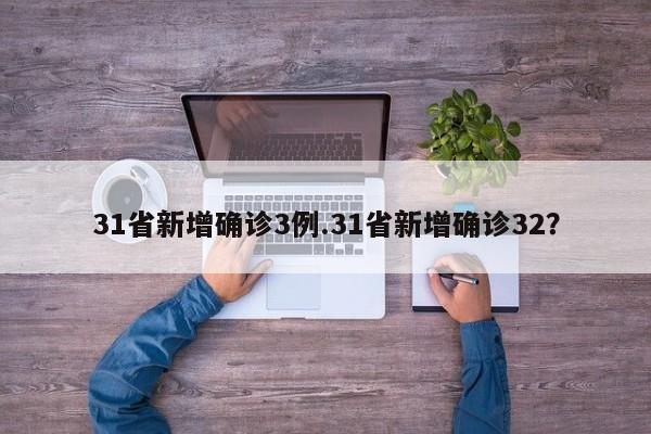 31省新增确诊3例.31省新增确诊32?